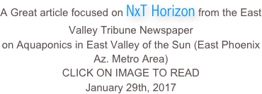 A Great article focused on NxT Horizon from the East Valley Tribune Newspaper
on Aquaponics in East Valley of the Sun (East Phoenix Az. Metro Area)
CLICK ON IMAGE TO READ
January 29th, 2017
